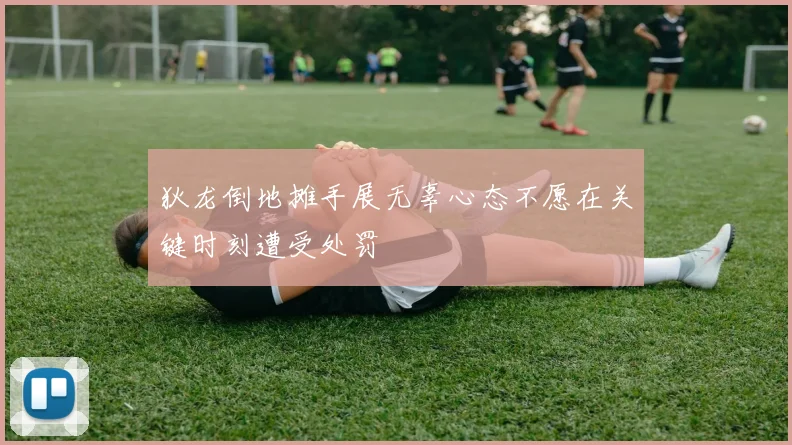 狄龙倒地摊手展无辜心态不愿在关键时刻遭受处罚