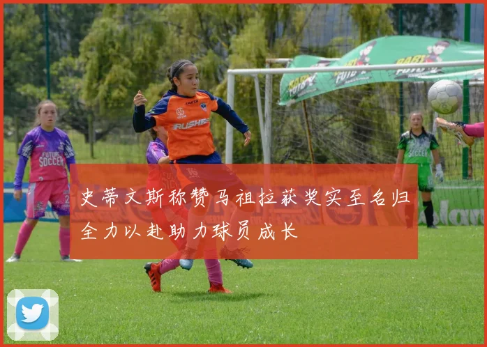 史蒂文斯称赞马祖拉获奖实至名归全力以赴助力球员成长