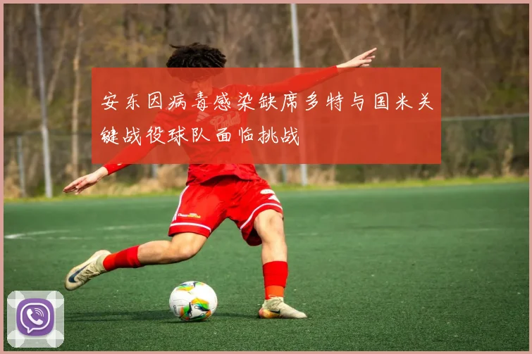 安东因病毒感染缺席多特与国米关键战役球队面临挑战