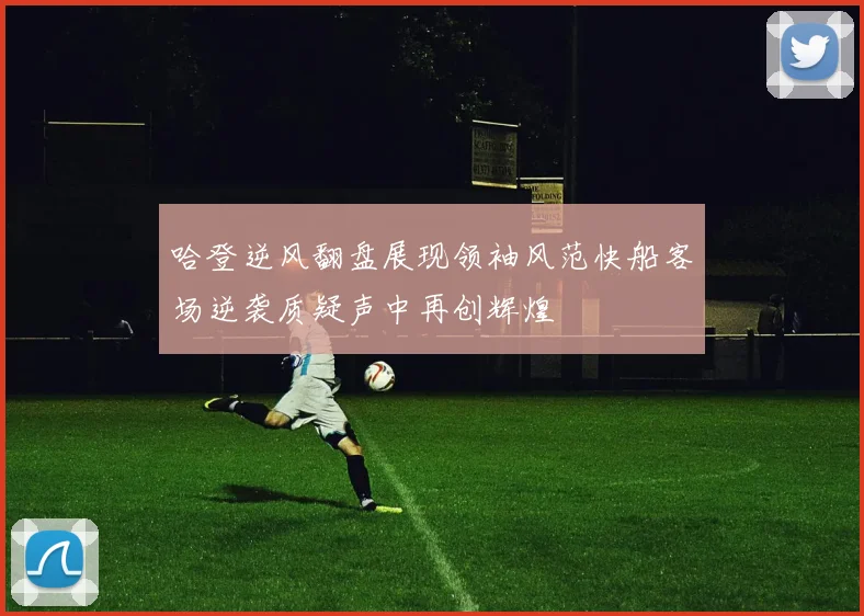 哈登逆风翻盘展现领袖风范快船客场逆袭质疑声中再创辉煌